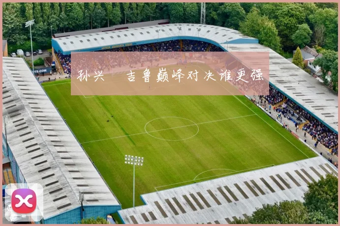孙兴慜吉鲁巅峰对决谁更强