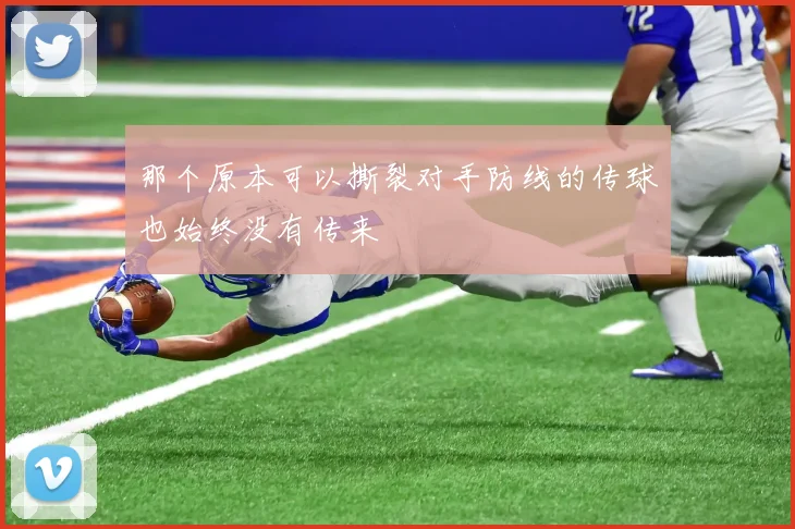 那个原本可以撕裂对手防线的传球也始终没有传来