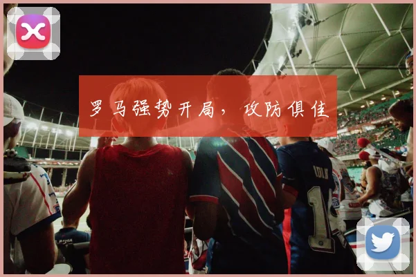 罗马强势开局，攻防俱佳