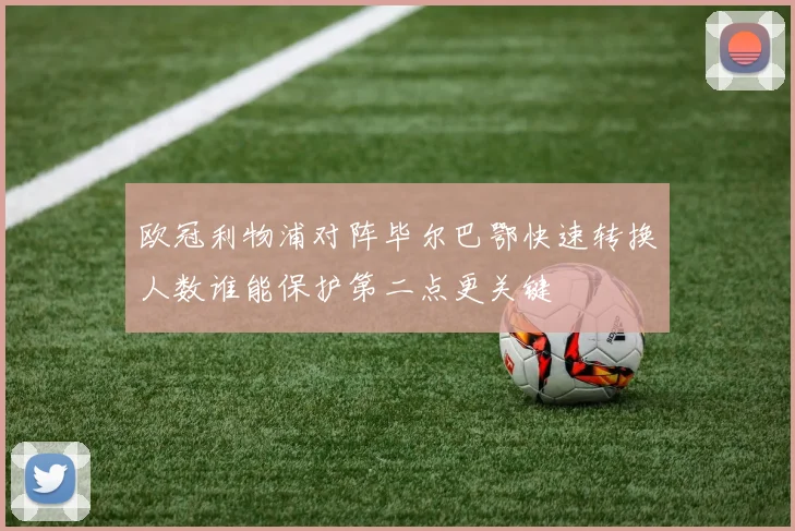 欧冠利物浦对阵毕尔巴鄂快速转换人数谁能保护第二点更关键