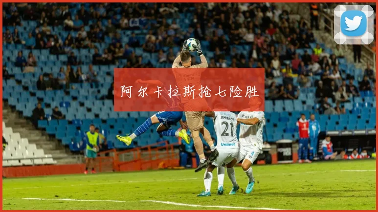 阿尔卡拉斯抢七险胜
