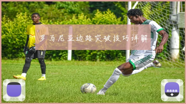 罗马尼亚边路突破技巧详解