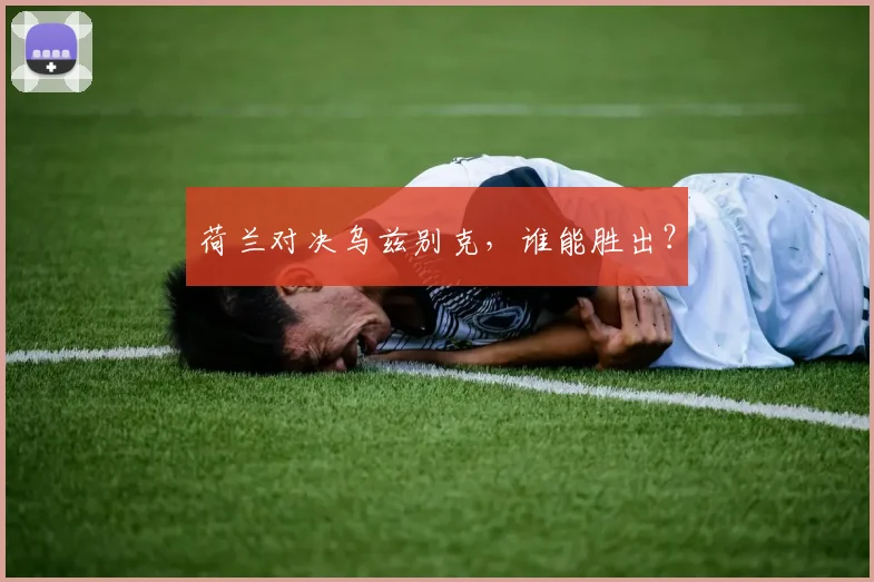 荷兰对决乌兹别克，谁能胜出？