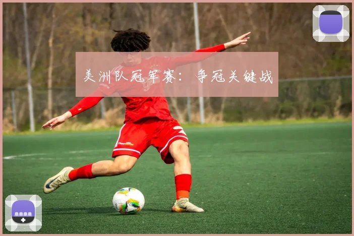 美洲队冠军赛：争冠关键战