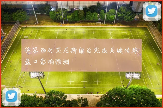德容面对突尼斯能否完成关键传球盘口影响预测