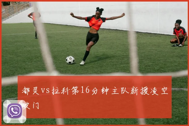 都灵vs拉科第16分钟主队新援凌空破门
