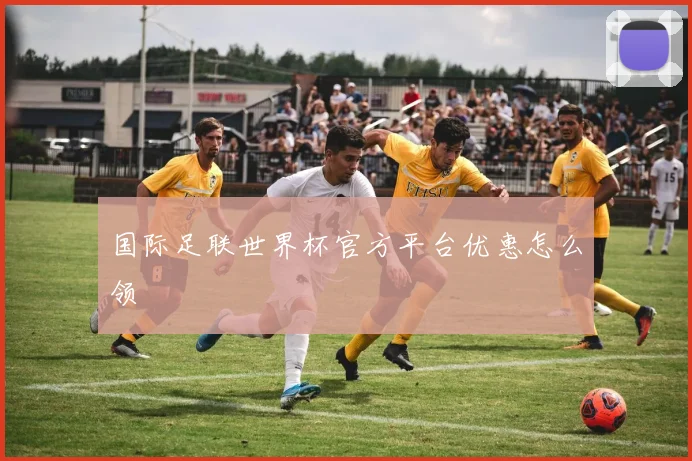 国际足联世界杯官方平台优惠怎么领