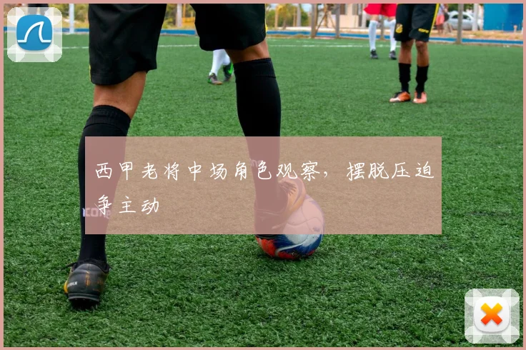 西甲老将中场角色观察，摆脱压迫争主动