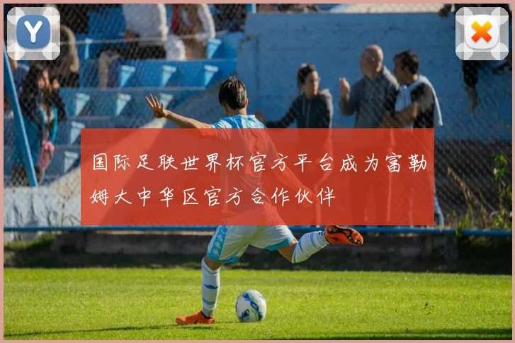 国际足联世界杯官方平台成为富勒姆大中华区官方合作伙伴