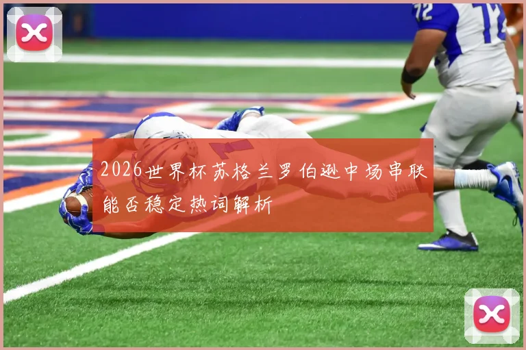 2026世界杯苏格兰罗伯逊中场串联能否稳定热词解析