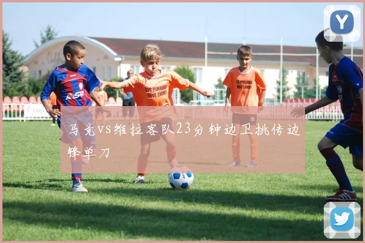 马竞vs维拉客队23分钟边卫挑传边锋单刀