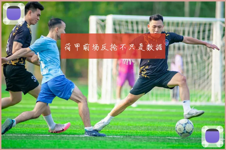 荷甲前场反抢不只是数据