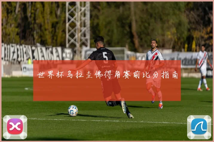 世界杯乌拉圭佛得角赛前比分指南