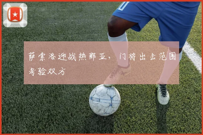 萨索洛迎战热那亚，门将出击范围考验双方
