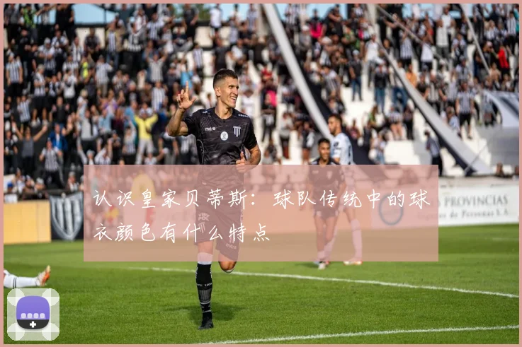 认识皇家贝蒂斯：球队传统中的球衣颜色有什么特点