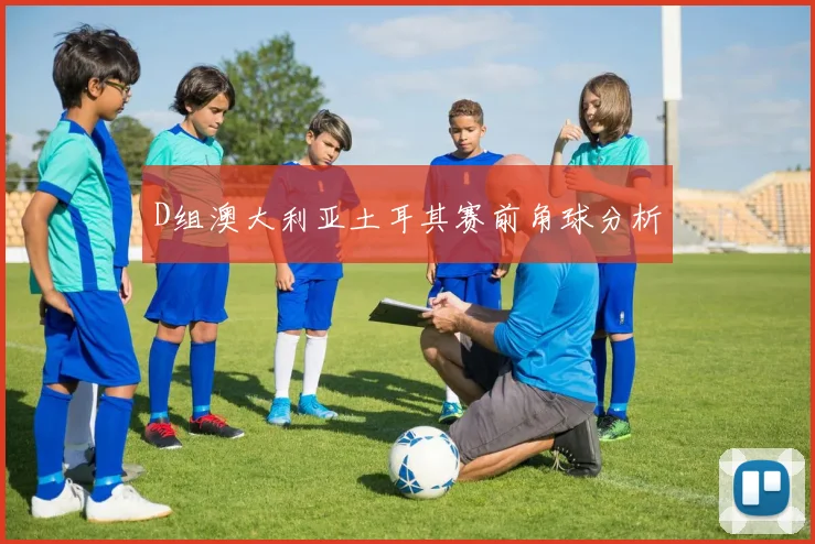 D组澳大利亚土耳其赛前角球分析